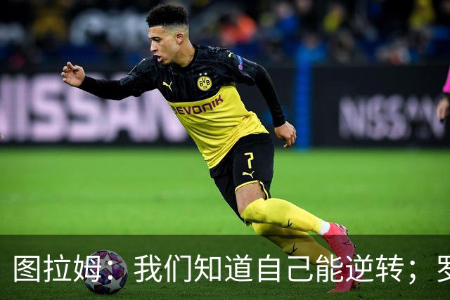 图拉姆：我们知道自己能逆转；罗马是顶级强敌但还有19个对手