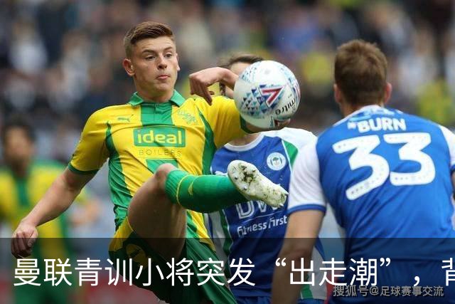 曼联青训小将突发“出走潮”，背后推手原来是爸！