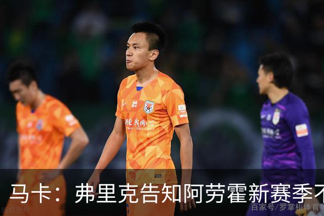 马卡：弗里克告知阿劳霍新赛季不会首发，并建议他寻找其他机会